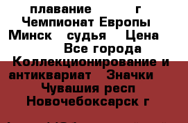 13.1) плавание :  1976 г - Чемпионат Европы - Минск  (судья) › Цена ­ 249 - Все города Коллекционирование и антиквариат » Значки   . Чувашия респ.,Новочебоксарск г.